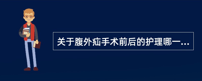 关于腹外疝手术前后的护理哪一项是正确的A、腹股沟疝术后,应在患肢膝下垫一小枕头B