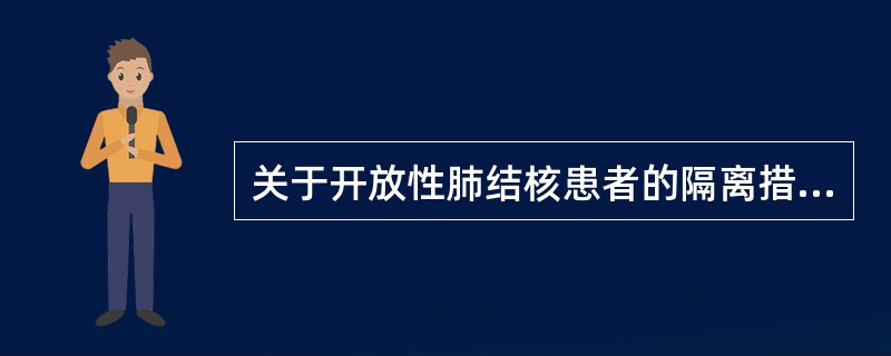 关于开放性肺结核患者的隔离措施,说法正确的是A、接触患者前后可以不洗手B、嘱患者