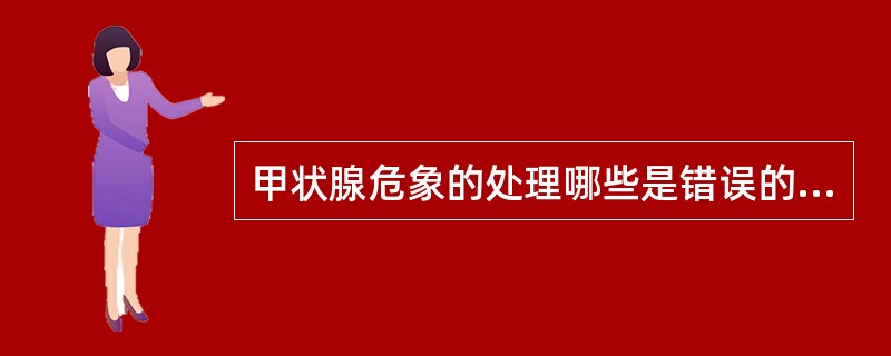 甲状腺危象的处理哪些是错误的A、大量补充葡萄糖溶液B、大量肾上腺皮质激素C、大剂