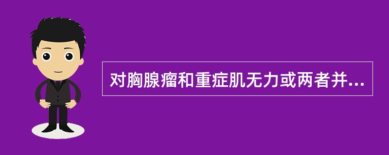 对胸腺瘤和重症肌无力或两者并存的患者,治疗方针应采取A、肿瘤切除术B、胸腺切除术