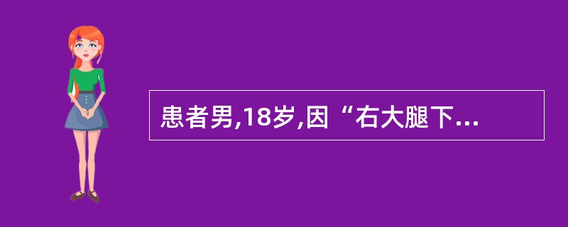 患者男,18岁,因“右大腿下端肿痛3个月”来诊。右股骨X线片:右股骨下端骨肉瘤。