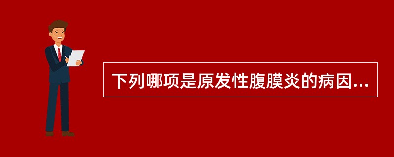 下列哪项是原发性腹膜炎的病因A、胃、十二指肠急性穿孔B、腹腔内脏损伤C、急性阑尾