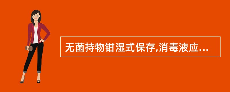 无菌持物钳湿式保存,消毒液应浸没持物钳A、轴章以上2~3cm或钳子长度的1£¯2