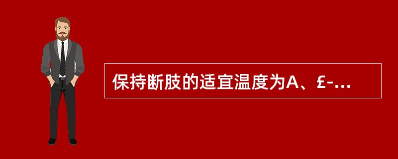 保持断肢的适宜温度为A、£­8℃B、£­4℃C、0℃D、4℃E、8℃