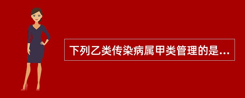 下列乙类传染病属甲类管理的是A、破伤风B、脊髓灰质炎C、艾滋病D、传染性非典型肺