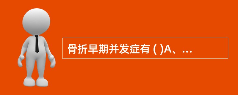 骨折早期并发症有 ( )A、脂肪栓塞B、神经损伤C、内脏损伤D、骨筋膜室综合征E