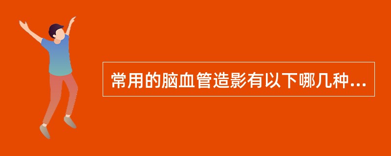 常用的脑血管造影有以下哪几种A、颈动脉造影B、椎动脉造影C、大脑中动脉造影D、椎