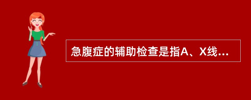 急腹症的辅助检查是指A、X线检查B、化验C、腹部压痛D、恶心呕吐E、肛门指诊 -