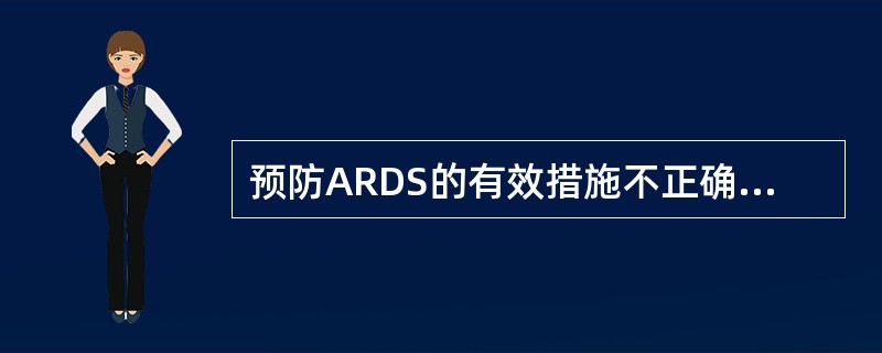 预防ARDS的有效措施不正确的是A、翻身拍背B、长期大量高浓度吸氧C、积极治疗原