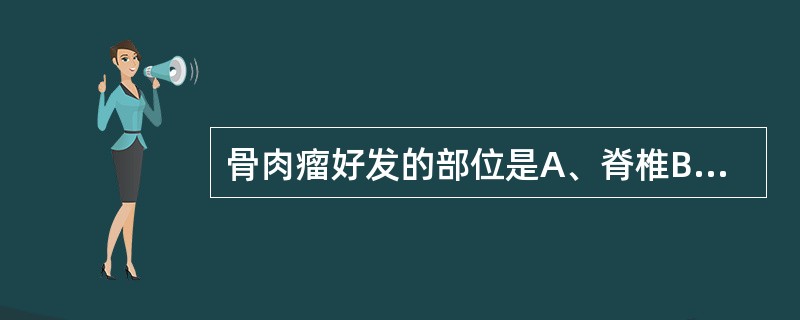 骨肉瘤好发的部位是A、脊椎B、胫骨近端C、肱骨远端D、股骨近端E、桡骨小头 -