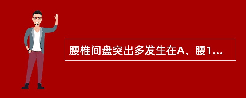 腰椎间盘突出多发生在A、腰1~2,腰2~3B、腰2~3,腰3~4C、腰3~4,腰