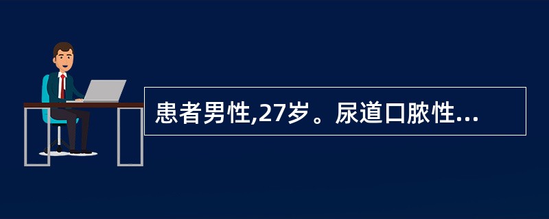 患者男性,27岁。尿道口脓性分泌物3天,5天前有不洁性接触史。查体:尿道口红肿,