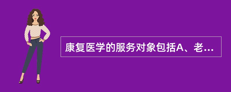 康复医学的服务对象包括A、老年人B、临终者C、术后患者D、残疾者E、慢性病患者