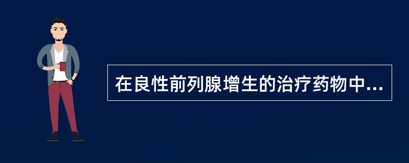 在良性前列腺增生的治疗药物中,易引起直立性低血压的是A、5α£­还原酶抑制药B、