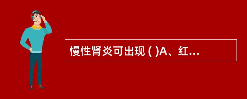 慢性肾炎可出现 ( )A、红细胞管型B、颗粒管型C、蜡样管型D、白细胞管型E、上