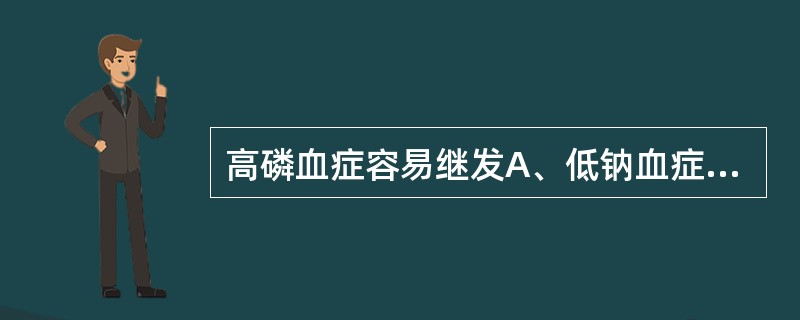 高磷血症容易继发A、低钠血症B、低钾血症C、高钾血症D、高钙血症E、低钙血症 -