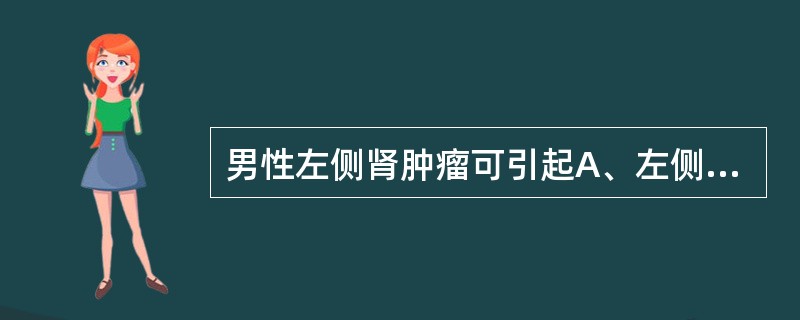 男性左侧肾肿瘤可引起A、左侧睾丸鞘膜积液B、左侧精索静脉曲张C、左侧睾丸肿大D、