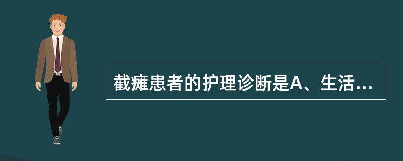 截瘫患者的护理诊断是A、生活自理能力缺陷B、焦虑C、有呼吸困难、窒息的危险D、便