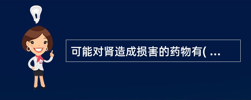 可能对肾造成损害的药物有( )A、氨基糖苷类抗生素B、糖皮质激素C、非甾体类抗炎