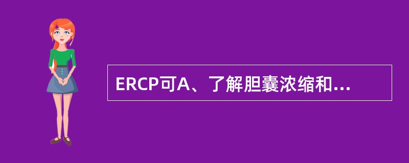 ERCP可A、了解胆囊浓缩和收缩功能B、了解胆囊切除术后胆道情况C、明确梗阻性黄