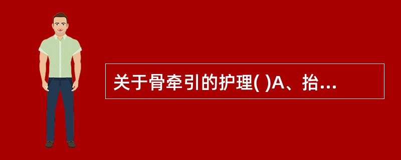 关于骨牵引的护理( )A、抬高床头或床尾15~30cmB、每日消毒牵引针孔处C、