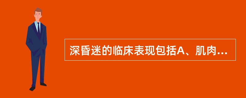 深昏迷的临床表现包括A、肌肉松弛B、巴宾斯基征阳性C、生命体征无变化D、角膜反射