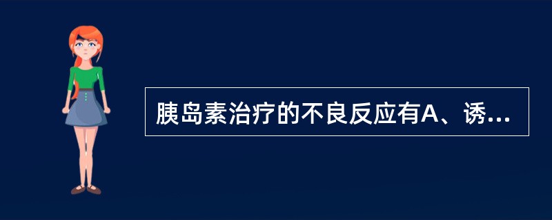胰岛素治疗的不良反应有A、诱发乳酸性酸中毒B、胃肠道反应C、注射部位表现为脂肪萎