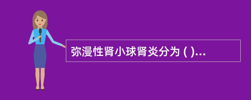 弥漫性肾小球肾炎分为 ( )A、膜性肾病B、增生性肾小球肾炎C、硬化性肾小球肾炎