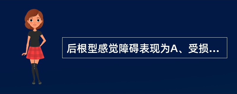 后根型感觉障碍表现为A、受损区域呈节段性感觉障碍B、痛温觉障碍,深感觉及触觉存在