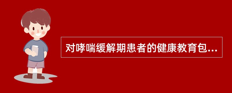 对哮喘缓解期患者的健康教育包括A、不在卧室铺地毯,不养宠物B、避免进食可能诱发哮