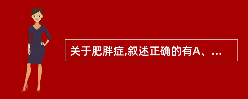 关于肥胖症,叙述正确的有A、指体内脂肪堆积过多和(或)分布异常B、肥胖症无危害性