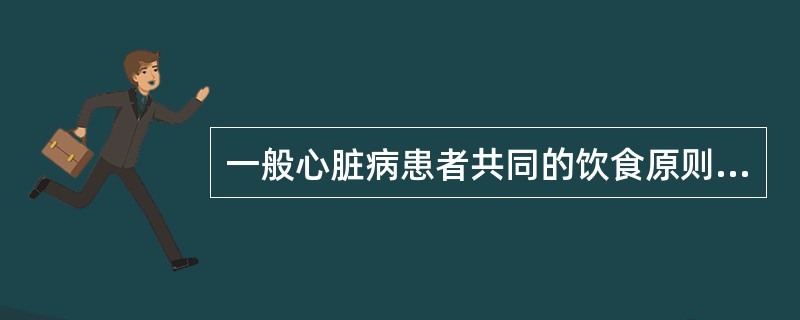 一般心脏病患者共同的饮食原则有 ( )A、宜进流汁B、高维生素C、低盐低脂D、少