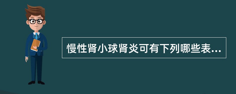 慢性肾小球肾炎可有下列哪些表现 ( )A、起病隐匿,病程长,进展慢B、有不同程度