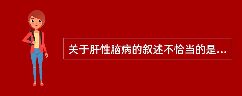 关于肝性脑病的叙述不恰当的是A、治疗时可静脉输注芳香族氨基酸B、肝硬化患者肝性脑