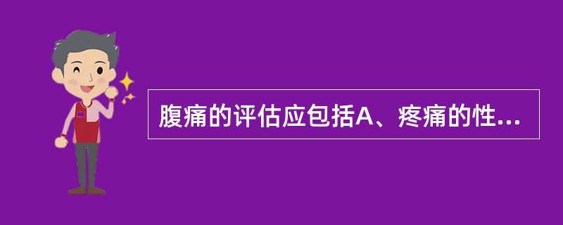 腹痛的评估应包括A、疼痛的性质B、疼痛的具体部位C、疼痛时的伴随症状D、有无放射