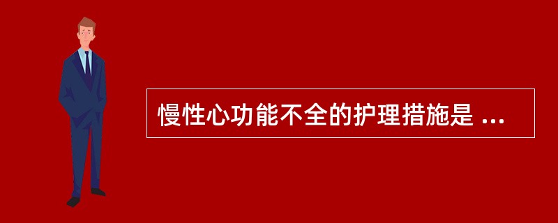 慢性心功能不全的护理措施是 ( )A、少量清淡、易消化饮食B、对严重心功能不全患