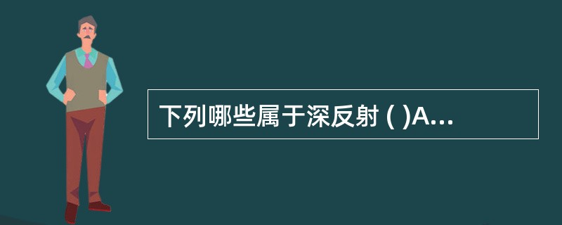 下列哪些属于深反射 ( )A、肛门反射B、提睾反射C、膝腱反射D、肱三头肌反射E