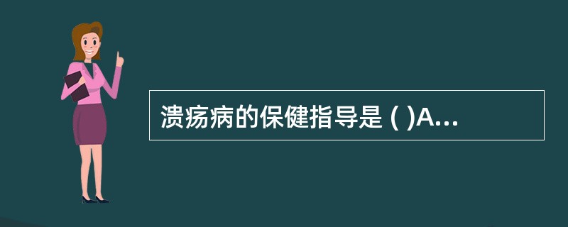 溃疡病的保健指导是 ( )A、保证充足睡眠,注意劳逸结合B、指导患者饮食要合理,