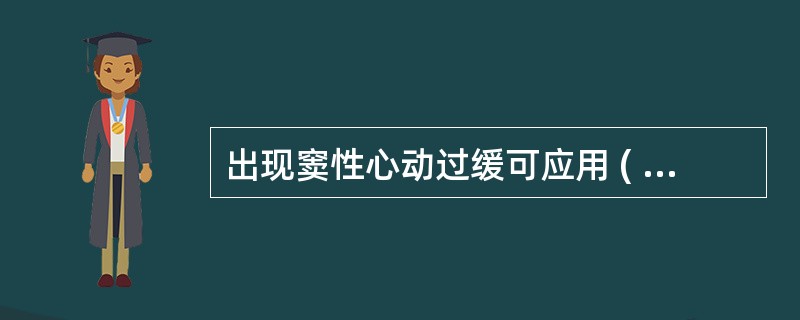 出现窦性心动过缓可应用 ( )A、阿托品B、异丙肾上腺素C、胺碘酮D、普萘洛尔E