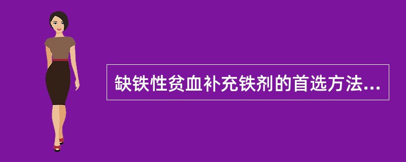 缺铁性贫血补充铁剂的首选方法是A、口服给药B、静脉给药C、肌内注射D、皮下注射E