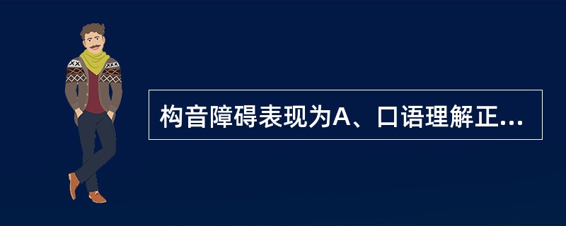 构音障碍表现为A、口语理解正常,口语表达障碍B、没有失明,但对视觉性符号的认识能