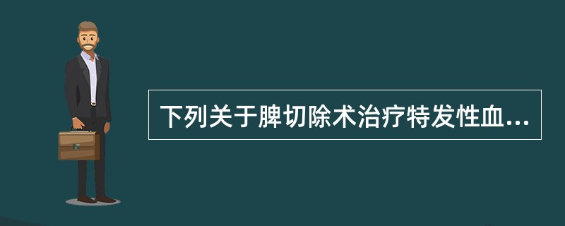 下列关于脾切除术治疗特发性血小板减少性紫癜的描述正确的是A、一般作为首选治疗手段