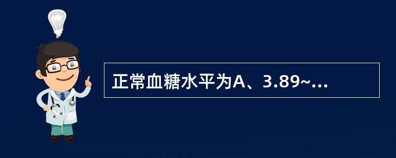 正常血糖水平为A、3.89~7.22mmol£¯LB、3.89~11mmol£¯