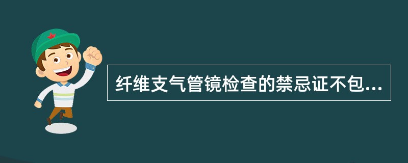 纤维支气管镜检查的禁忌证不包括A、严重心肺功能不全、高血压B、两周内有支气管哮喘