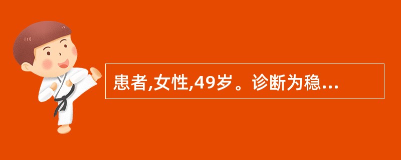 患者,女性,49岁。诊断为稳定型心绞痛,一年来一直药物治疗,近2周内频繁发作心绞