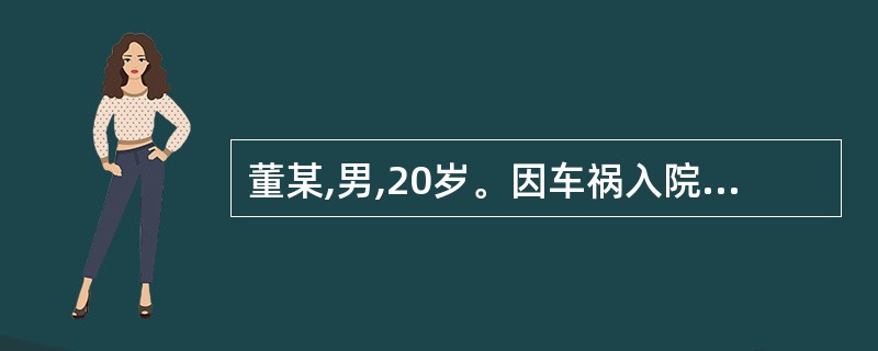 董某,男,20岁。因车祸入院。身体评估:呼之不应,问之不答,压眶时可见痛苦表情和