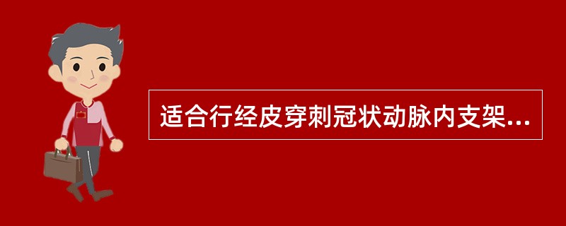 适合行经皮穿刺冠状动脉内支架安置术的病人是A、冠状动脉严重钙化B、冠状动脉成形术