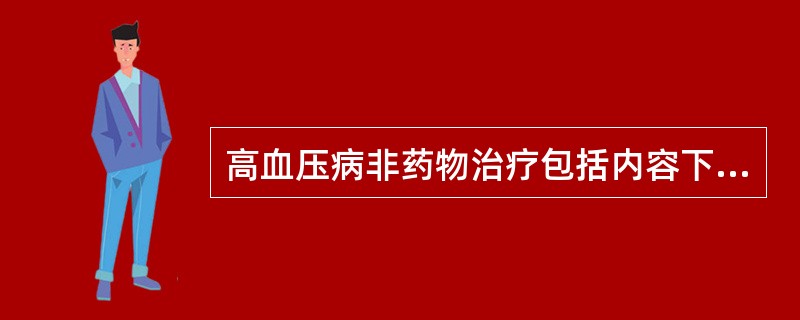 高血压病非药物治疗包括内容下列哪项不妥A、四肢红外线热疗B、限制钠盐摄入C、减轻