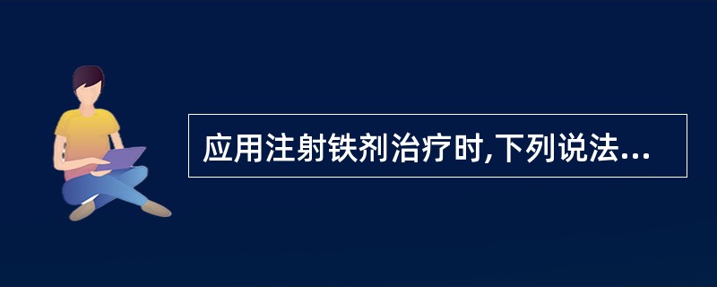 应用注射铁剂治疗时,下列说法错误的是A、需作深部肌内注射B、可能引起局部疼痛、硬