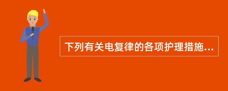 下列有关电复律的各项护理措施中,错误的是A、电复律前禁食2小时B、术后卧床休息1